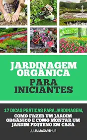 Jardinagem Orgânica Para Iniciantes: 17 Dicas Práticas Para Jardinagem, Como Fazer Um Jardim Orgânico, Horta em Vasos, Horta Caseira, Horta Doméstica E Como Montar Um Jardim Pequeno Em Casa