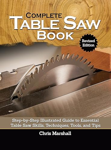 Complete Table Saw Book, Revised Edition: Step-by-Step Illustrated Guide to Essential Table Saw Skills, Techniques, Tools, and Tips (Fox Chapel Publishing) 9 Custom Projects; Maintain, Tune, &amp; Improve