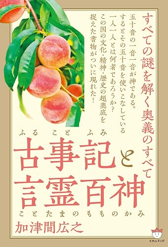 古事記(ふることふみ)と言霊百神(ことたまのもものかみ) すべての謎を解く奥義のすべて