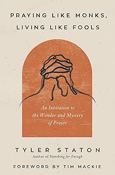 Praying Like Monks, Living Like Fools: An Invitation to the Wonder and Mystery of Prayer