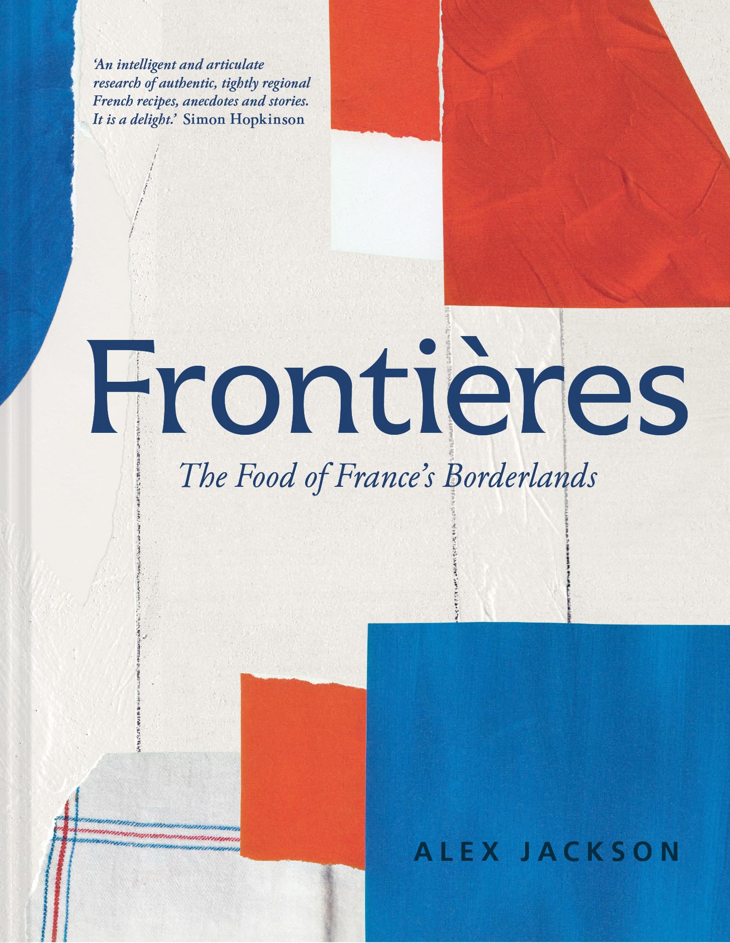 Frontières: A Chef’s Celebration of French Cooking; This New Cookbook is Packed with Simple Hearty Recipes and Stories from France’s Borderlands – ... the Alps, the Southwest and North Africa
