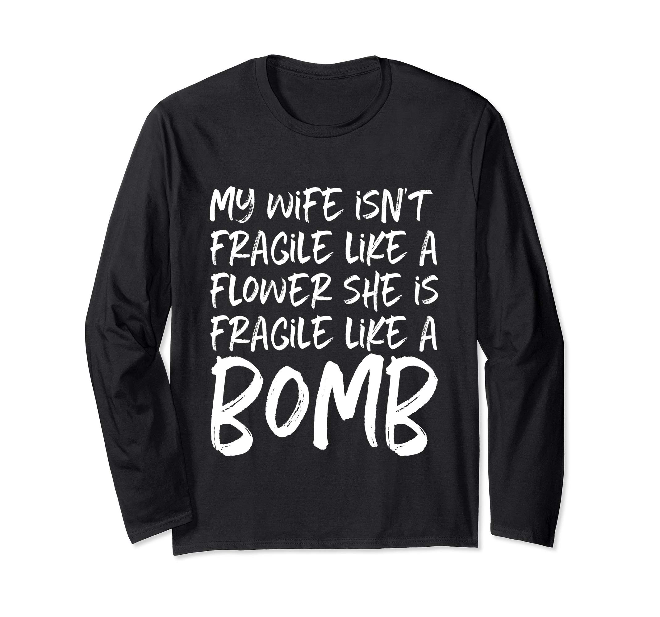 My Wife Isn't Fragile Like a Flower She Is A Bomb Husband Long Sleeve T-Shirt