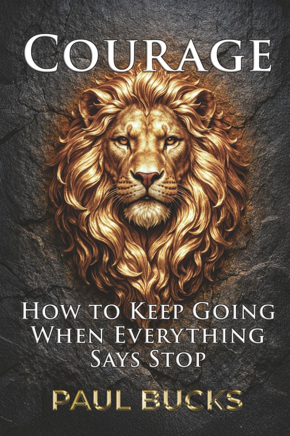 Courage: How to Keep Going When Everything Says Stop