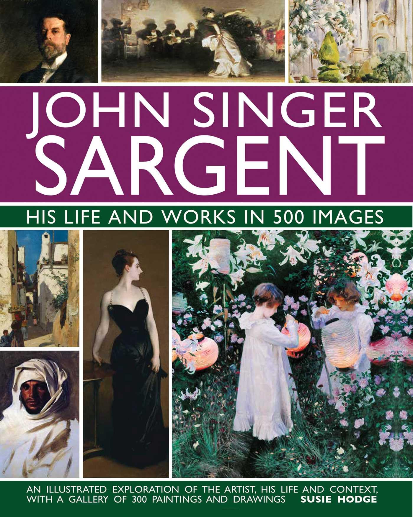 John Singer Sargent: life and works in 500 images: An illustrated exploration of the artist, his life and context, with a gallery of 300 paintings and drawings (Great Artists)