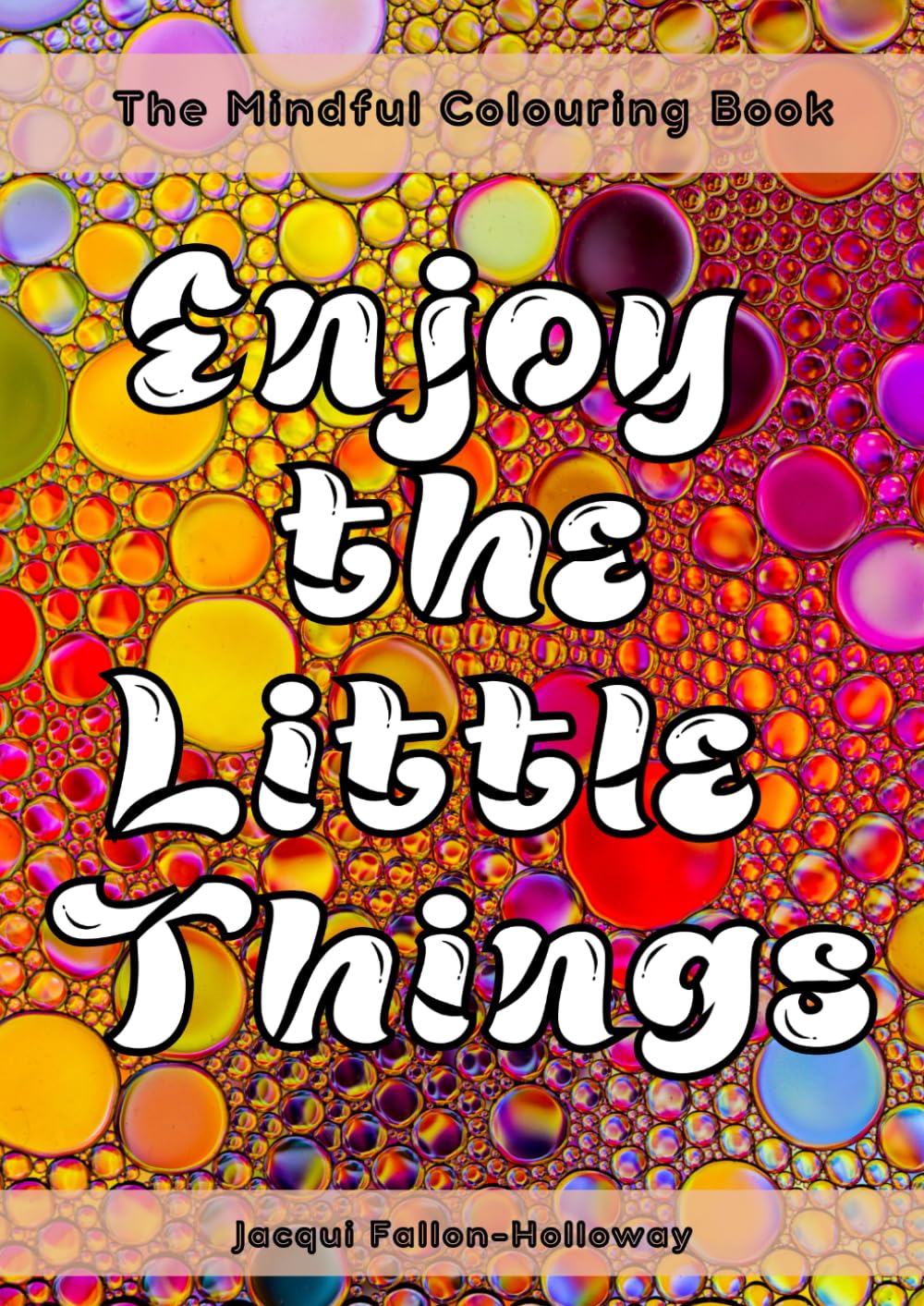 The Mindful Colouring Book: Enjoy The Little Things, creating calm for Teens and Adults through colour.