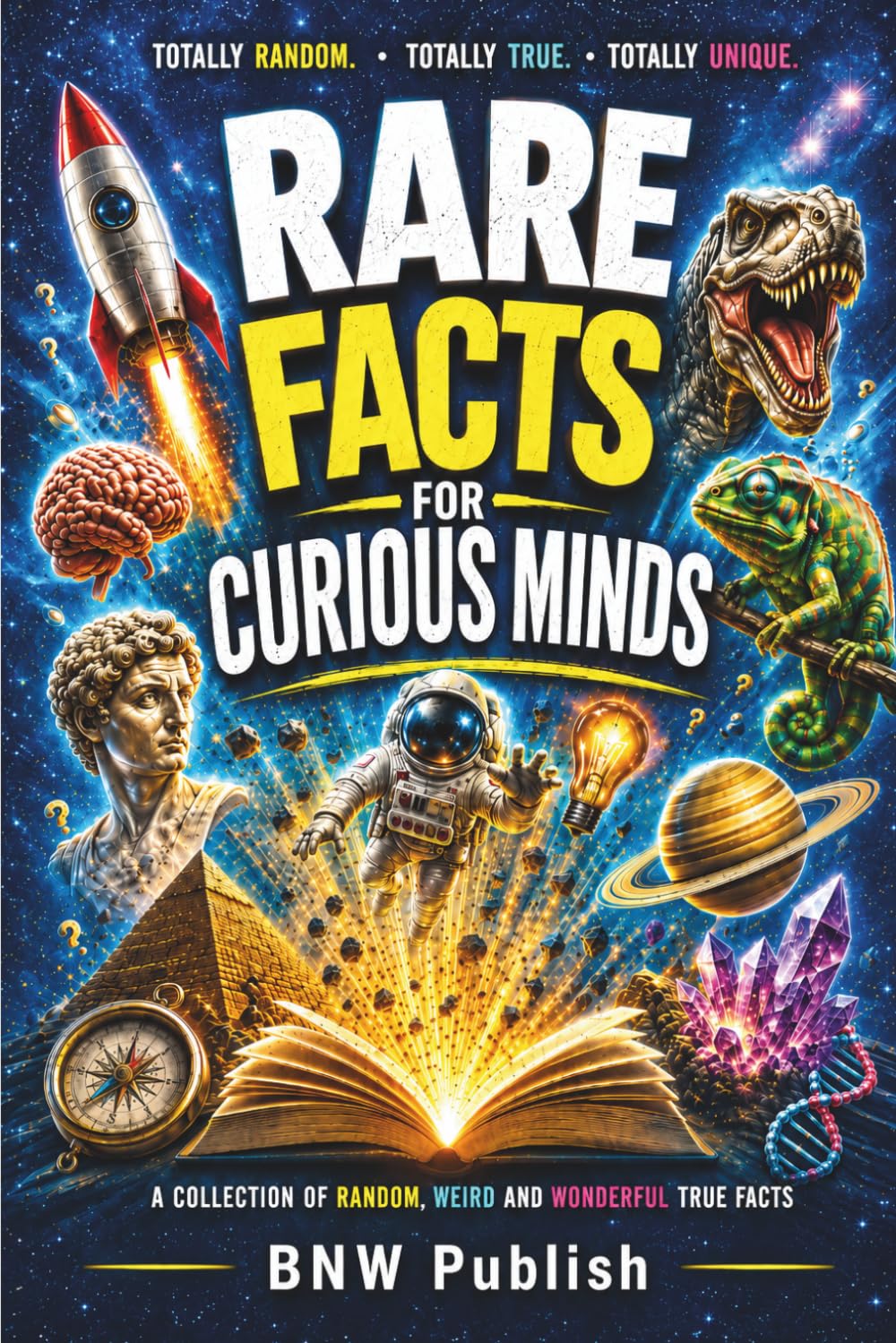 Rare Facts for Curious Minds: A Collection of Random, Weird and Unique Facts That Will Surprise, Amaze and Entertain