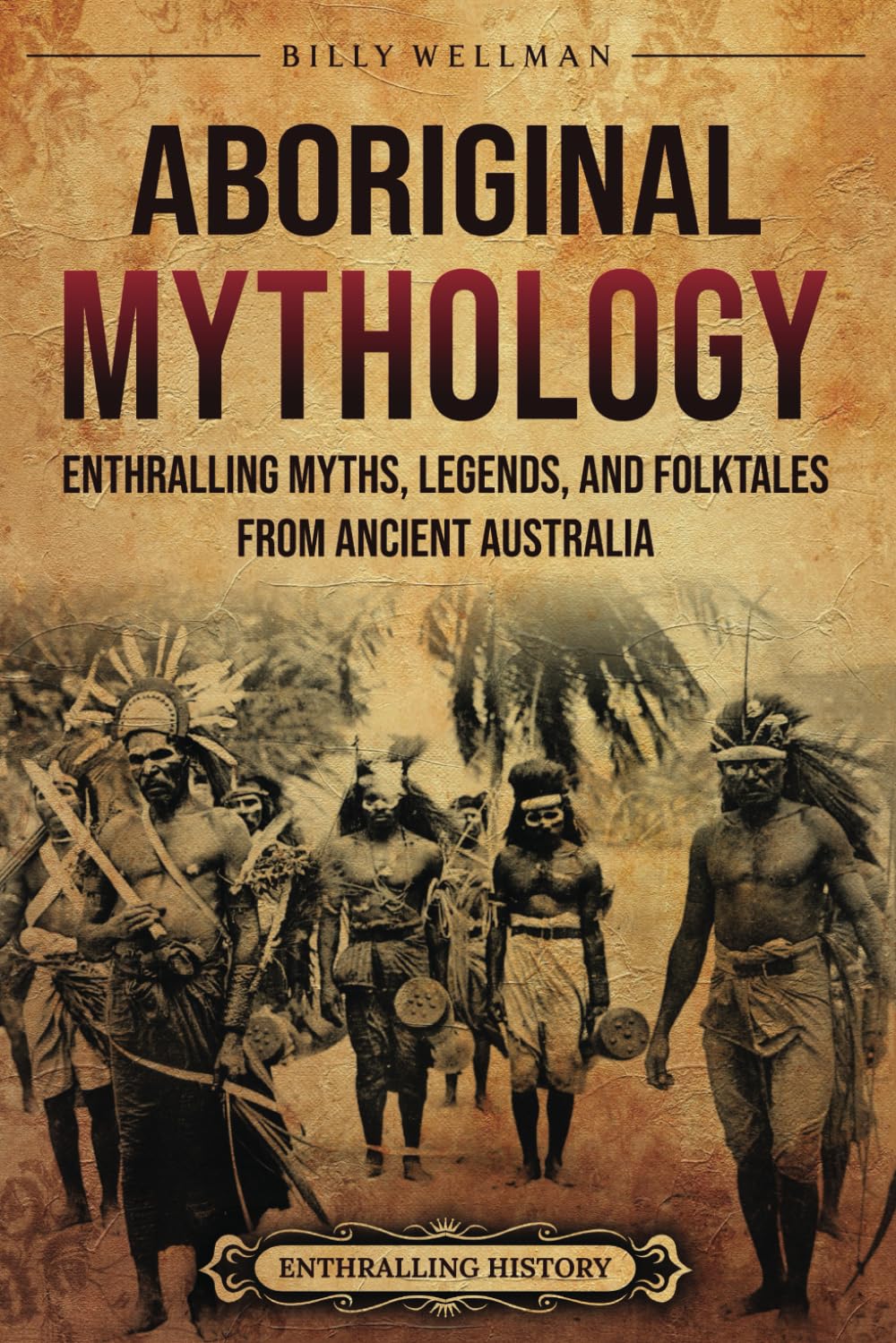 Aboriginal Mythology: Enthralling Myths, Legends, and Folktales from Ancient Australia (Uncovering the Australian Past)