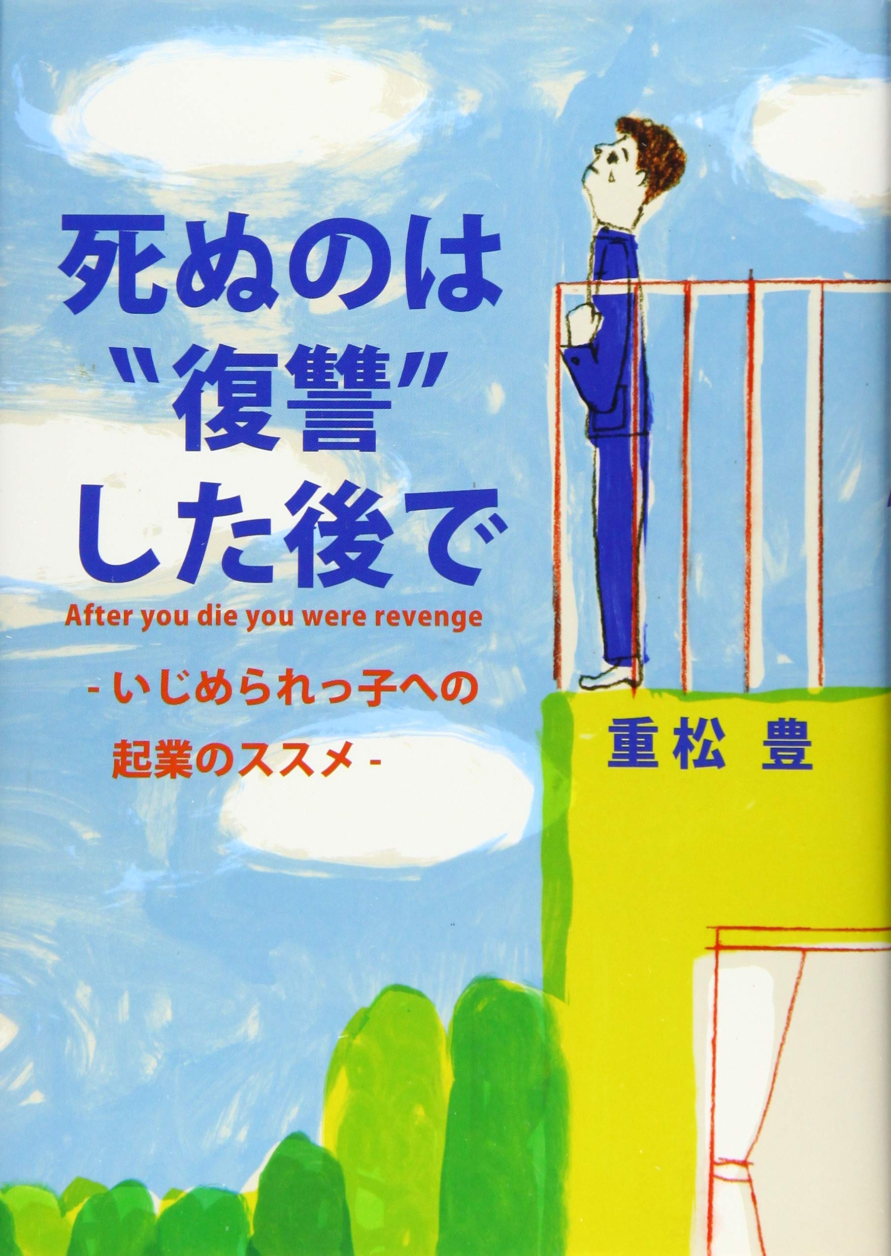 死ぬのは 復讐 した後で いじめられっ子への起業のススメ 重松 豊 本 通販 Amazon 死ぬのは 復讐 した後で いじめられっ子への起業のススメ 重松 豊 本 通販 Amazon