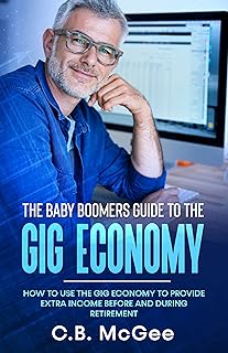 The Baby Boomers Guide to the Gig Economy: How to Use the Gig Economy to Provide Extra Income Before and During Retirement (The Baby Boomer Retirement Series)