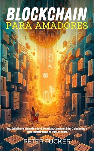Blockchain Para Amadores: Guia Definitivo Para Entender O Que É Blockchain, Como Investir Em Criptomoedas E Como Comprar Bitcoin No Brasil E Exterior