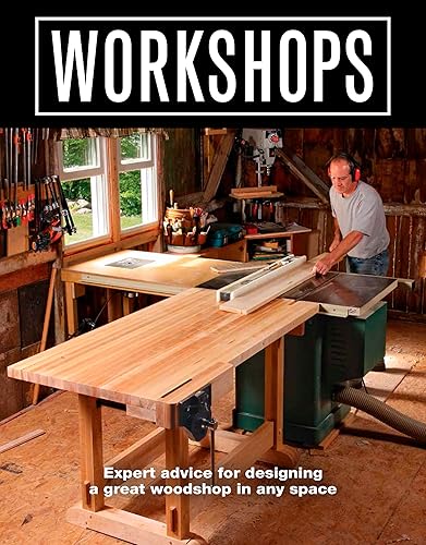Workshops: Expert Advice for Designing a Great Woodshop in Any Space: Expert Advice For Designing a Great Workshop In Any Space