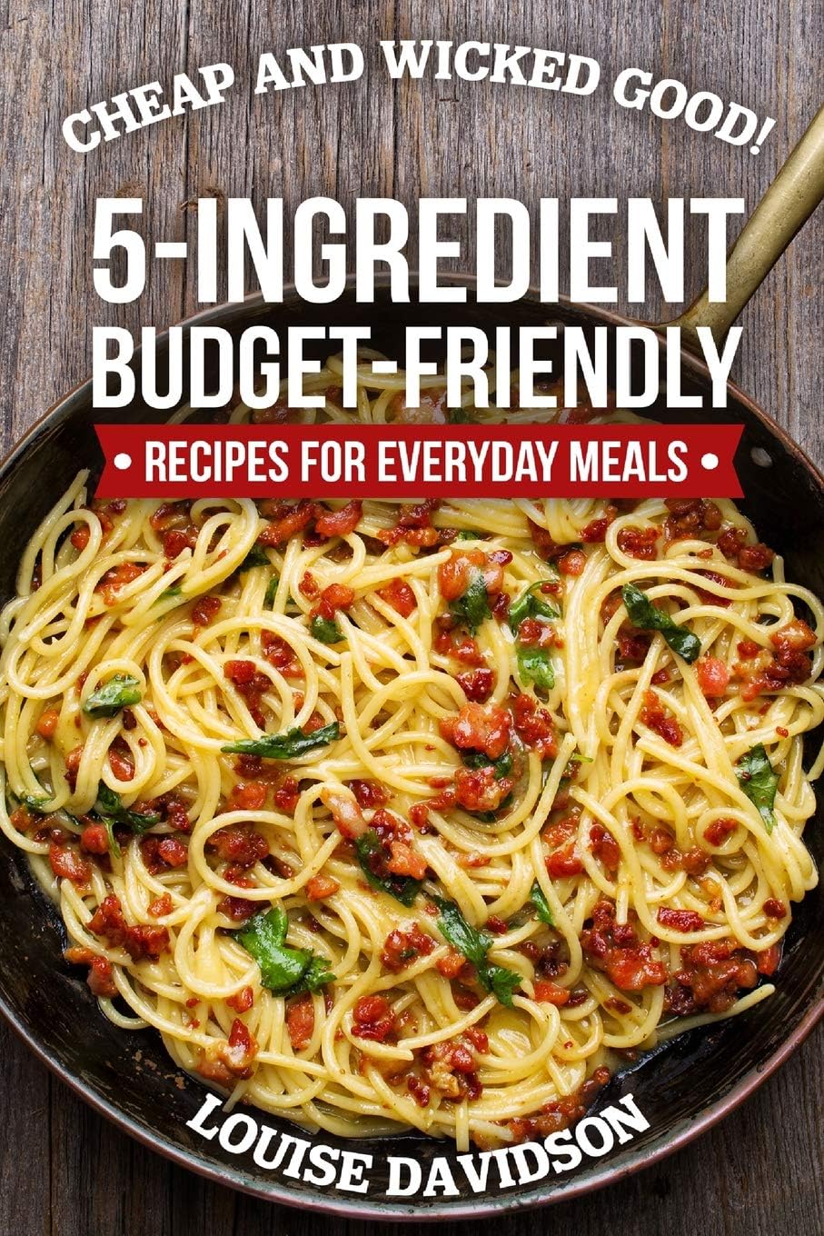 Cheap and Wicked Good!: 5-Ingredient Budget-Friendly Recipes for Everyday Meals (Simple and Easy Budget Meals)