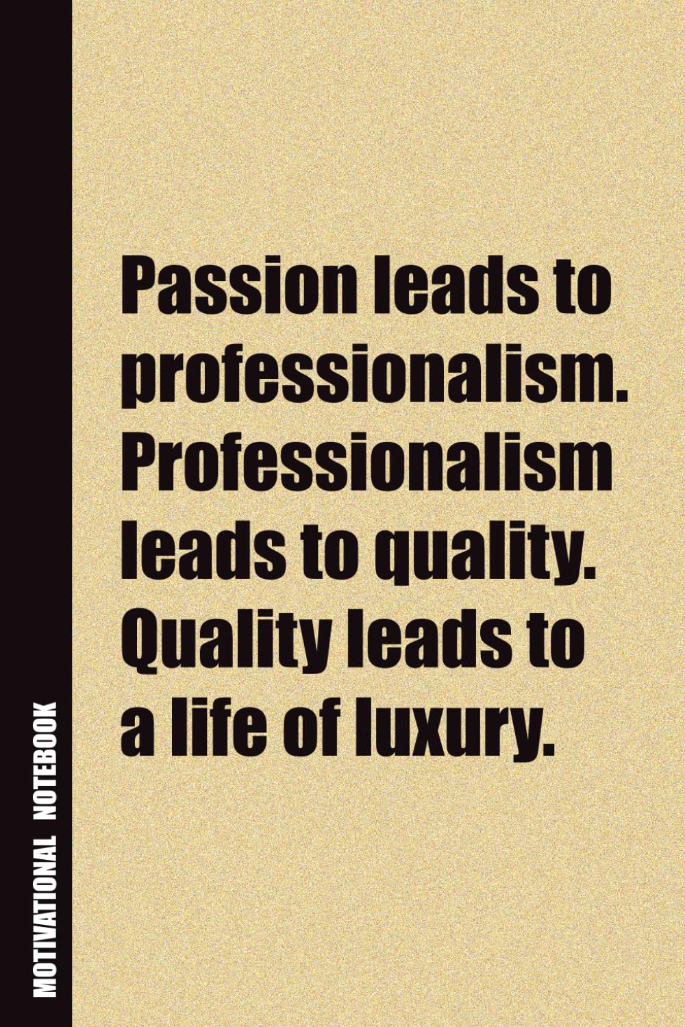 Passion Leads To Professionalism. Professionalism Leads To Quality. Quality Leads To A Life Of Luxury.: Inside, You'll Find 54 Motivational Quotes. ... Family Member, Adult, or Even Yourself