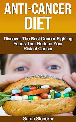 Anti-Cancer: The Anti-Cancer Diet: Discover The Best Cancer-Fighting Foods That Reduce Your Risk Of Cancer (Anti-Cancer, Anti cancer foods; Anti cancer supplements)