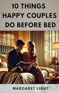 10 Things Happy Couples Do Before Bed.: Nighttime habits that strengthen connection, deepen intimacy, and build lasting relationship happiness.