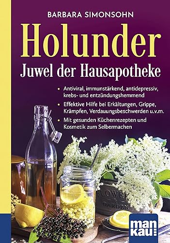 Holunder – Juwel der Hausapotheke. Kompakt-Ratgeber: Antiviral, immunstärkend, antidepressiv, krebs- und entzündungshemmend - Effektive Hilfe bei ... Küchenrezepten und Kosmetik zum Selbermachen