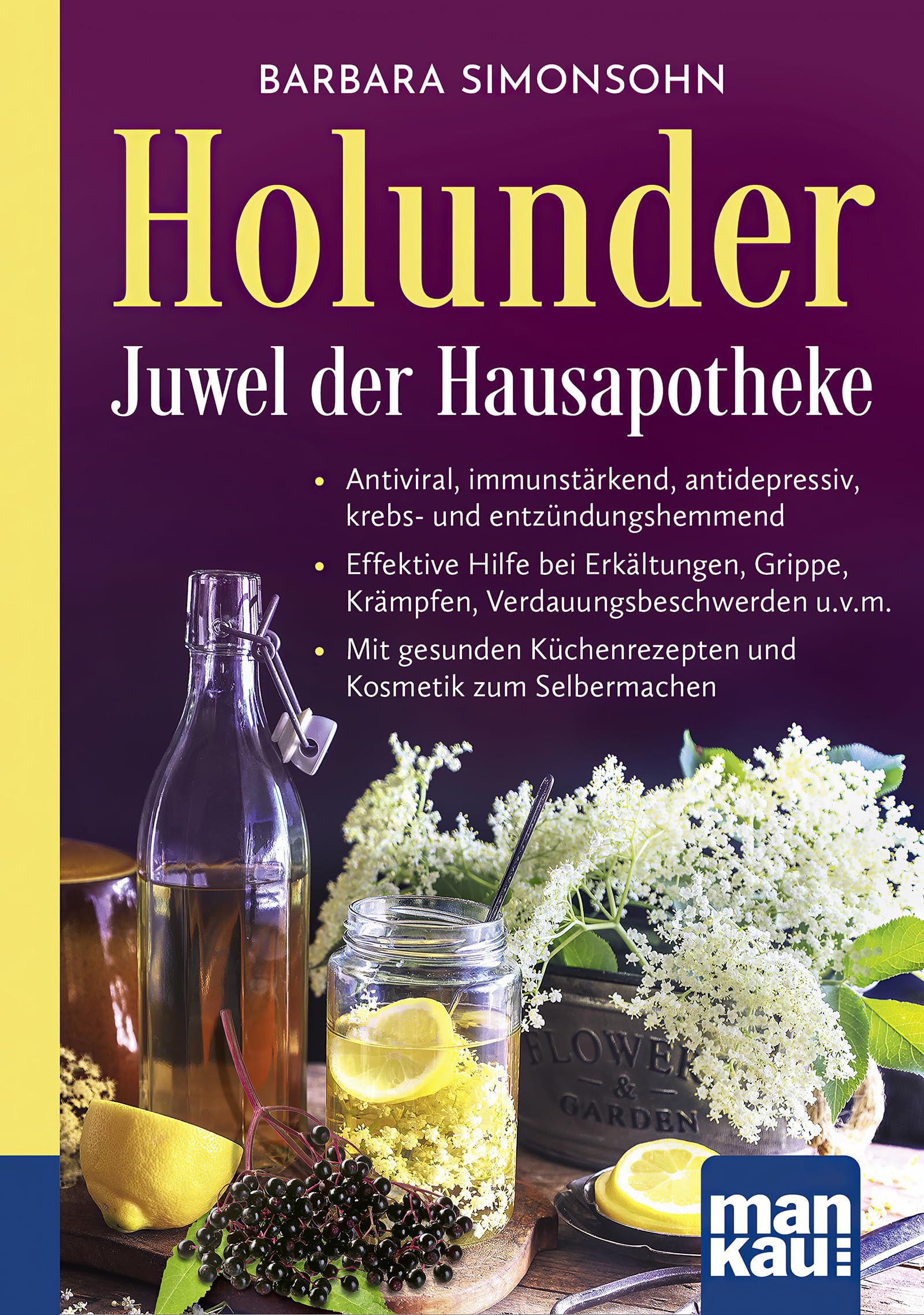 Holunder - Juwel der Hausapotheke. Kompakt-Ratgeber: Antiviral, immunstärkend, antidepressiv, krebs- und entzündungshemmend - Effektive Hilfe bei ... Küchenrezepten und Kosmetik zum Selbermachen