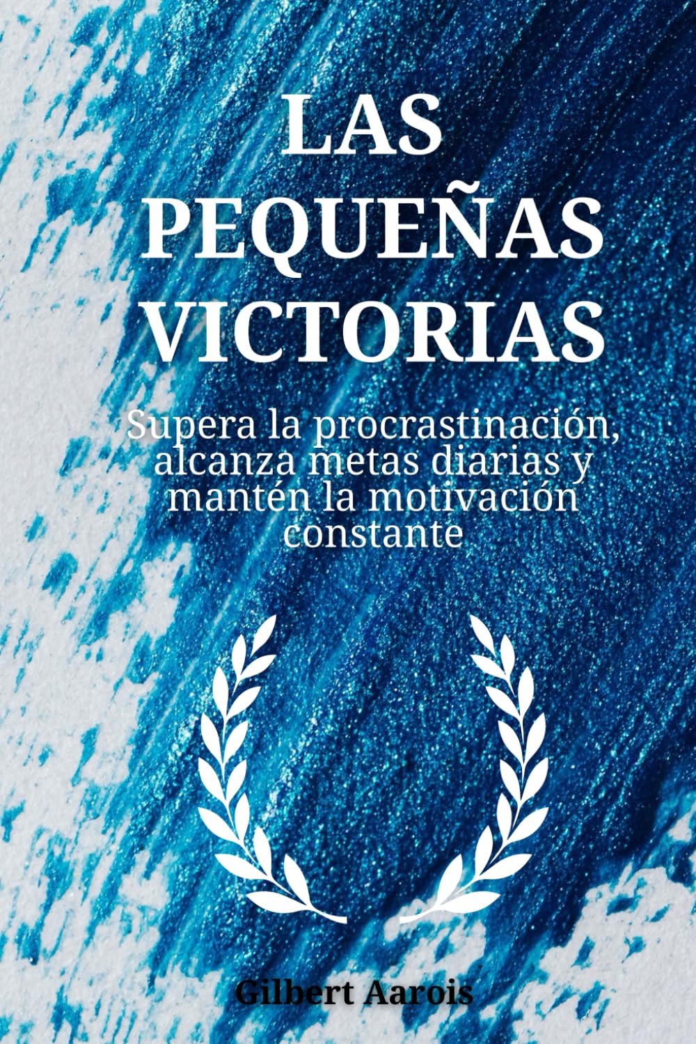 Las pequeñas victorias: Supera la procrastinación, alcanza metas diarias y mantén la motivación constante