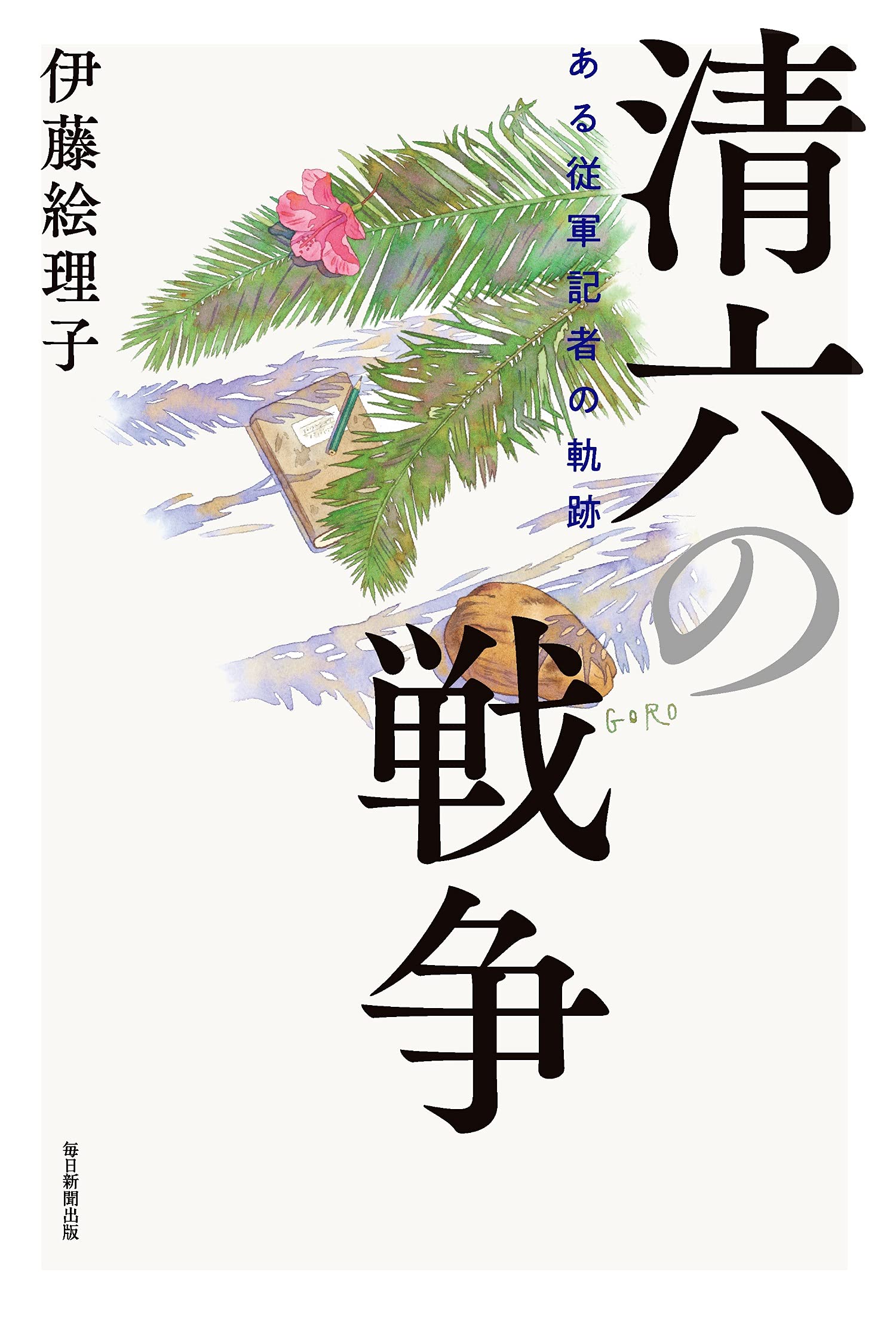 清六の戦争 ある従軍記者の軌跡 | 伊藤 絵理子 |本 | 通販 | Amazon