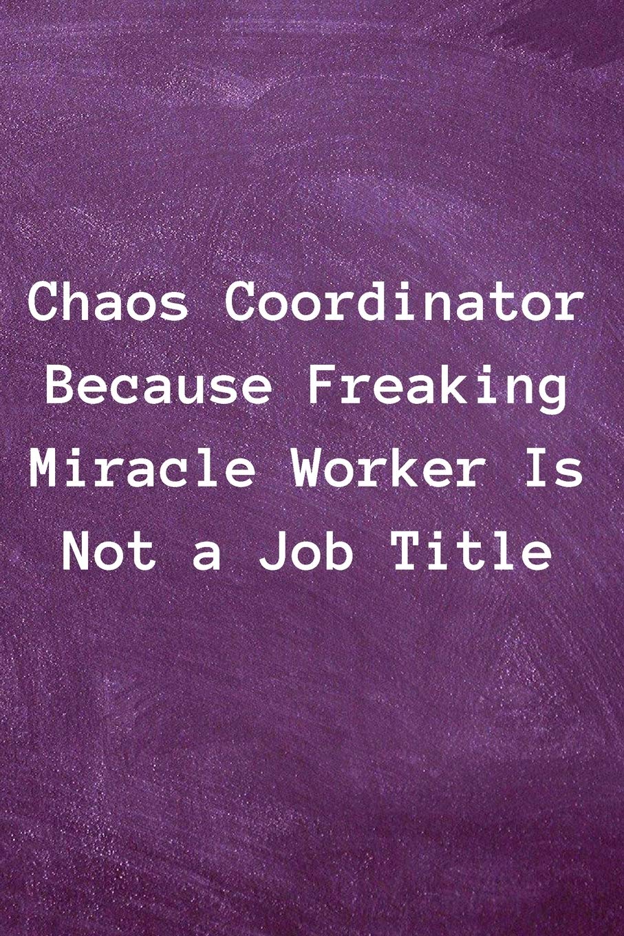 Chaos Coordinator Because Freaking Miracle Worker Is Not a Job Title: 6x9 120 Pages Lined blank notebook, Funny office Journal Gift for friends,boss.