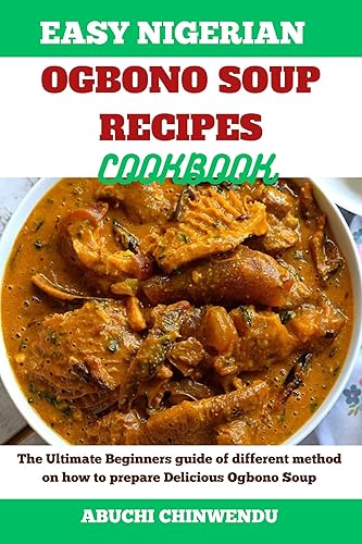 EASY NIGERIAN OGBONO SOUP RECIPES COOKBOOK: The Ultimate Beginners guide of different method on how to prepare Delicious Ogbono Soup (EASY NIGERIAN RECIPES COOKBOOK)