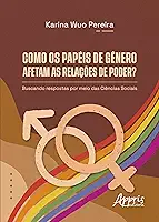 Como os Papéis de Gênero Afetam as Relações de Poder?: Buscando Respostas por Meio das Ciências Sociais