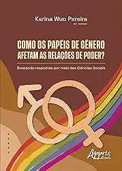 Como os Papéis de Gênero Afetam as Relações de Poder?: Buscando Respostas por Meio das Ciências Sociais