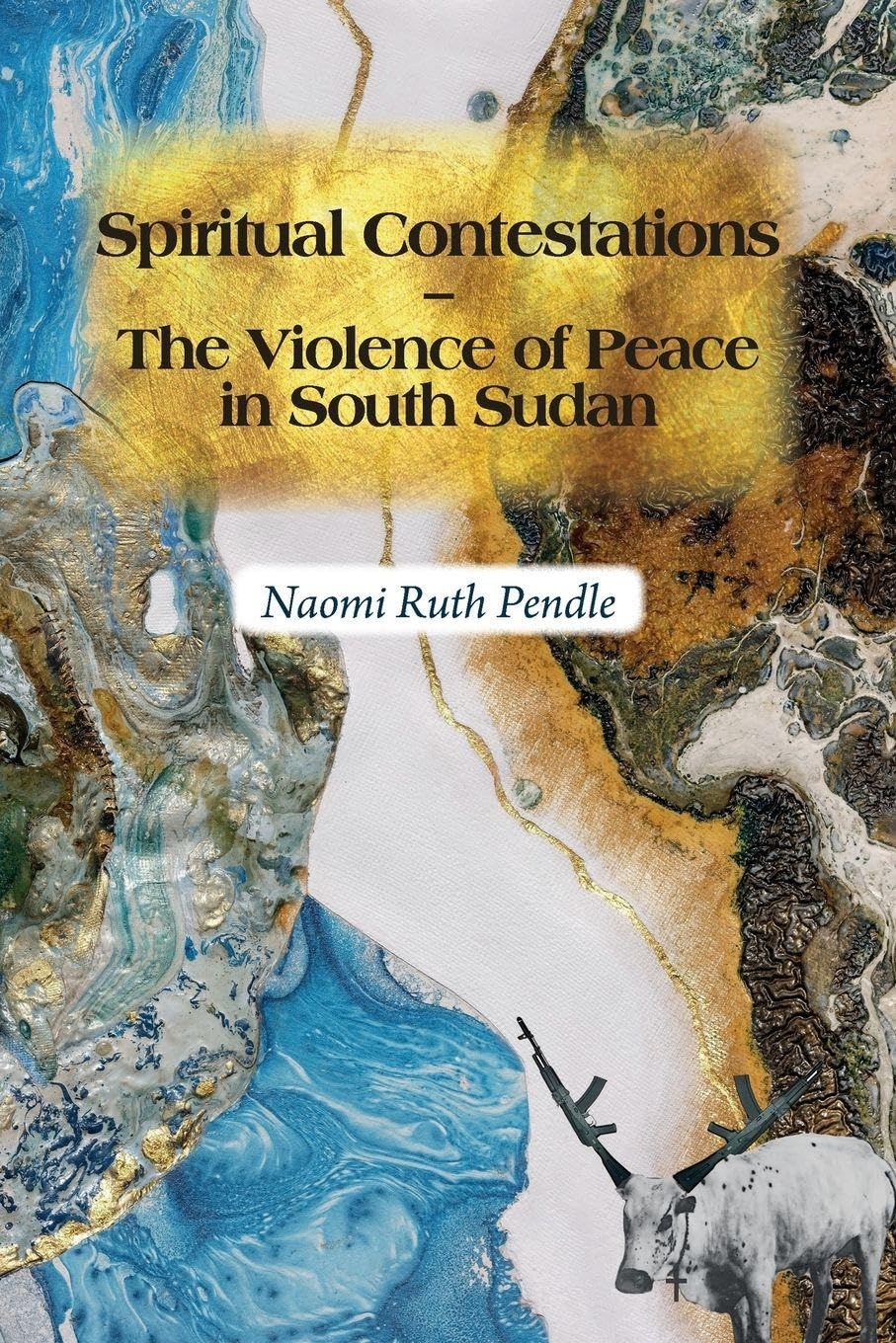 Spiritual Contestations - The Violence of Peace in South Sudan (Religion in Transforming Africa)