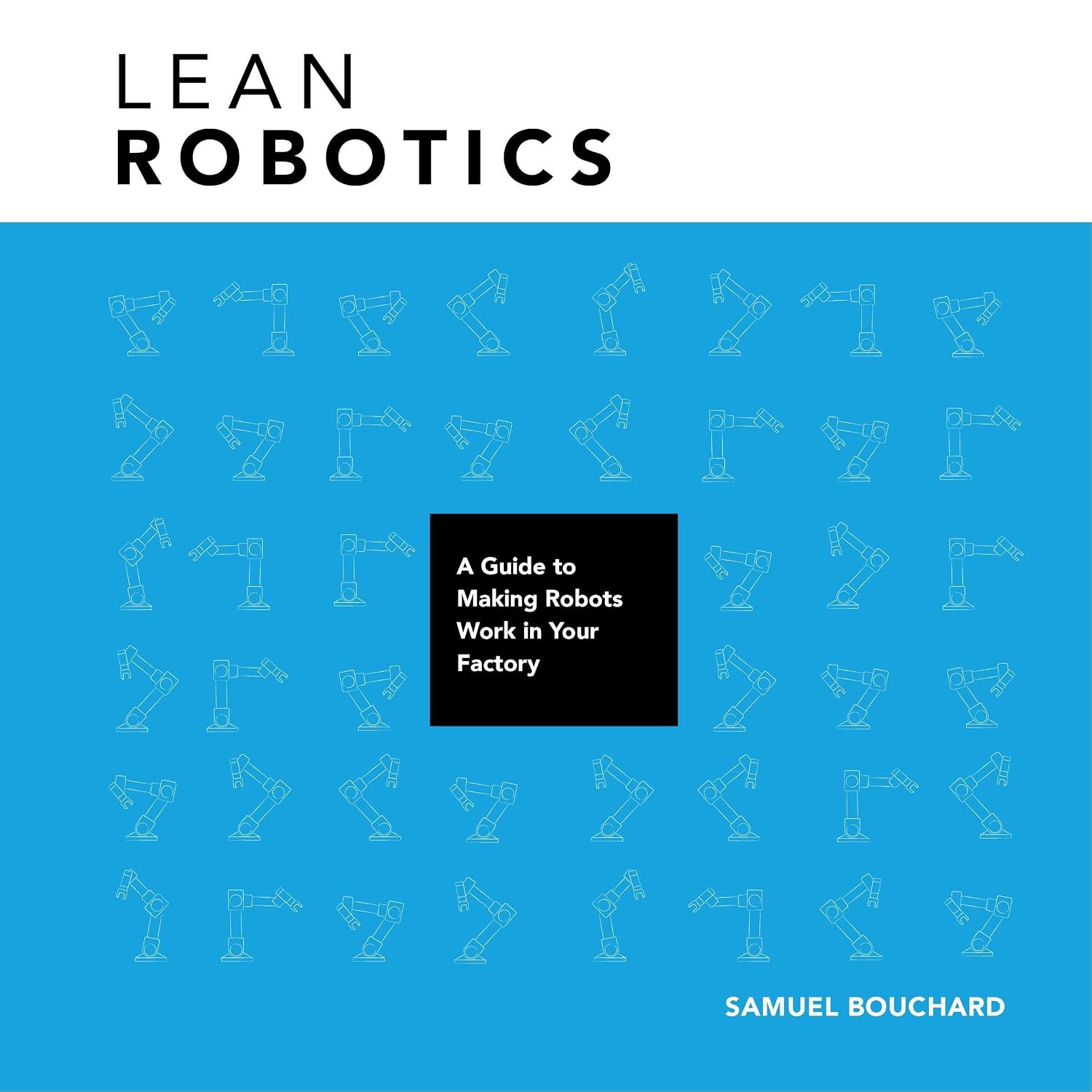 Lean Robotics: A Guide to Making Robots Work in Your Factory