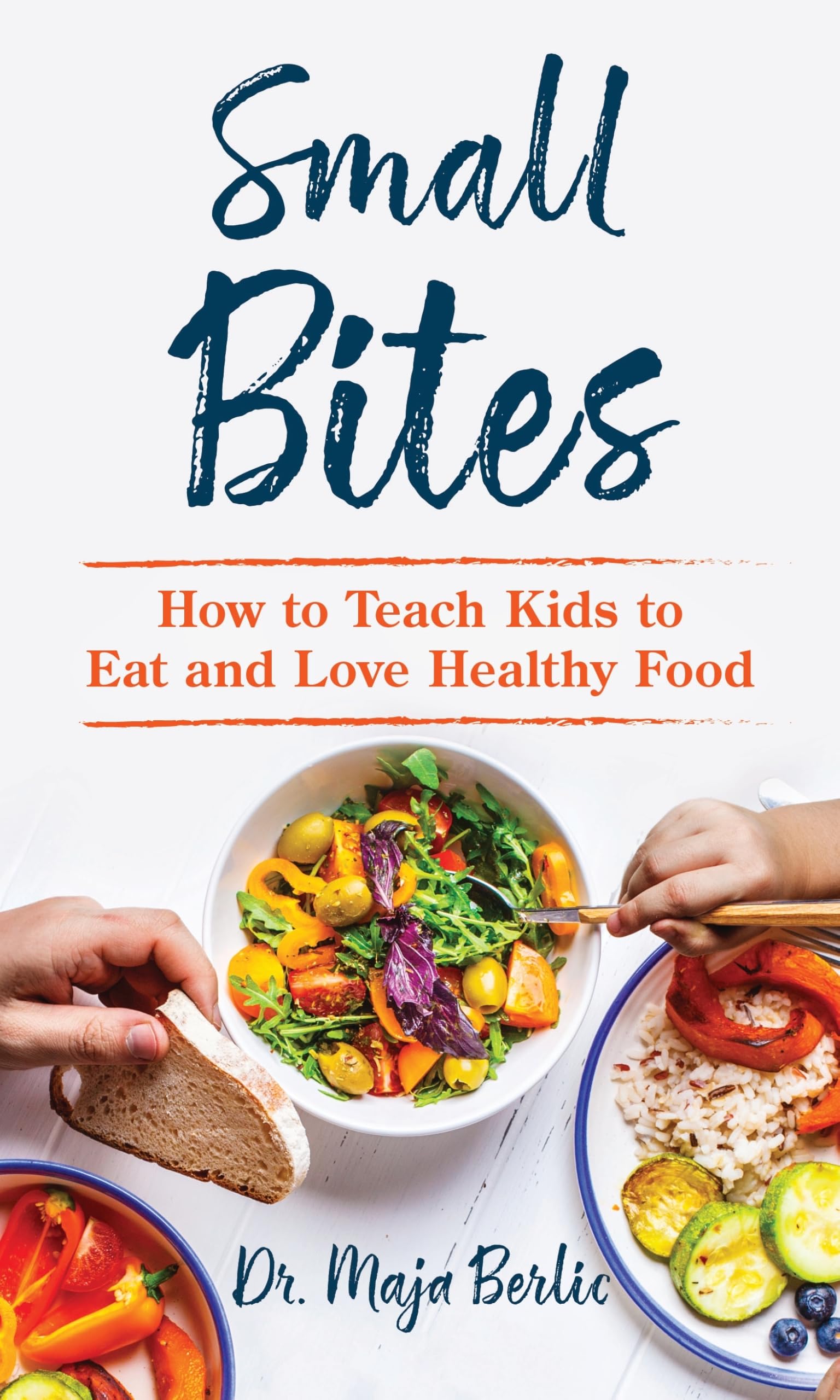 Small Bites: How to Teach Kids to Eat and Love Healthy Food