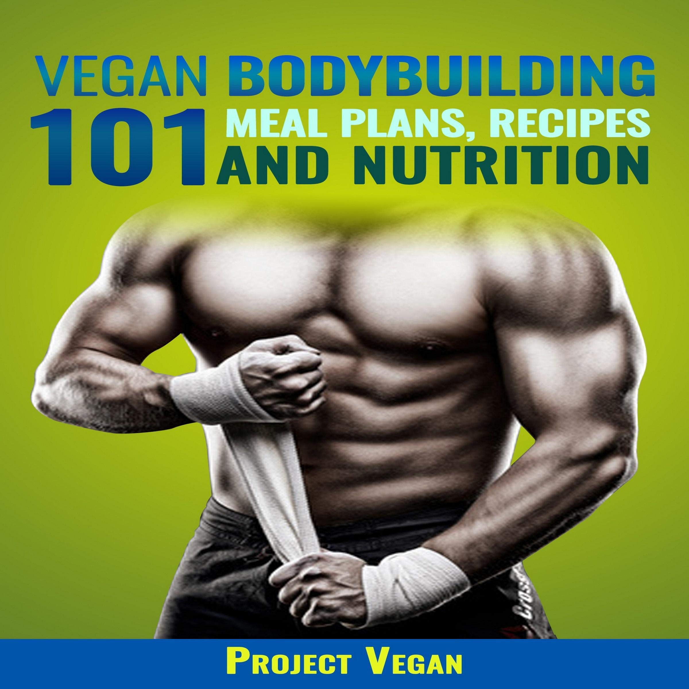Vegan Bodybuilding 101 - Meal Plans, Recipes and Nutrition: A Guide to Building Muscle, Staying Lean, and Getting Strong the Vegan Way (Revised Edition)
