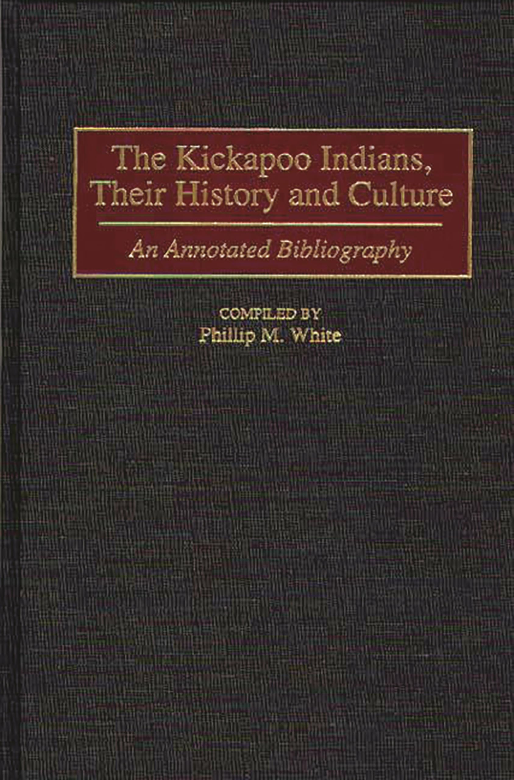 Buy The Kickapoo Indians, Their History and Culture: An Annotated Bibliography: 41 (Bibliographies and Indexes in American History) — BookShops.in