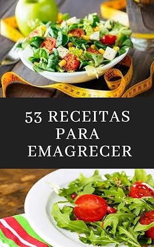 53 Receitas Para Emagrecer: Receitas Práticas e Saborosas para Emagrecer de Vez