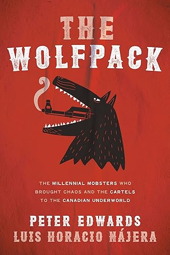 Wolfpack, The: The Millennial Mobsters Who Wooed Mexico's Cartels and Brought Chaos to the Canadian Underworld: The Millennial Mobsters Who Brought Chaos and the Cartels to the Canadian Underworld