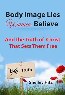 Body Image Lies Women Believe: And the Truth of Christ That Sets Them Free