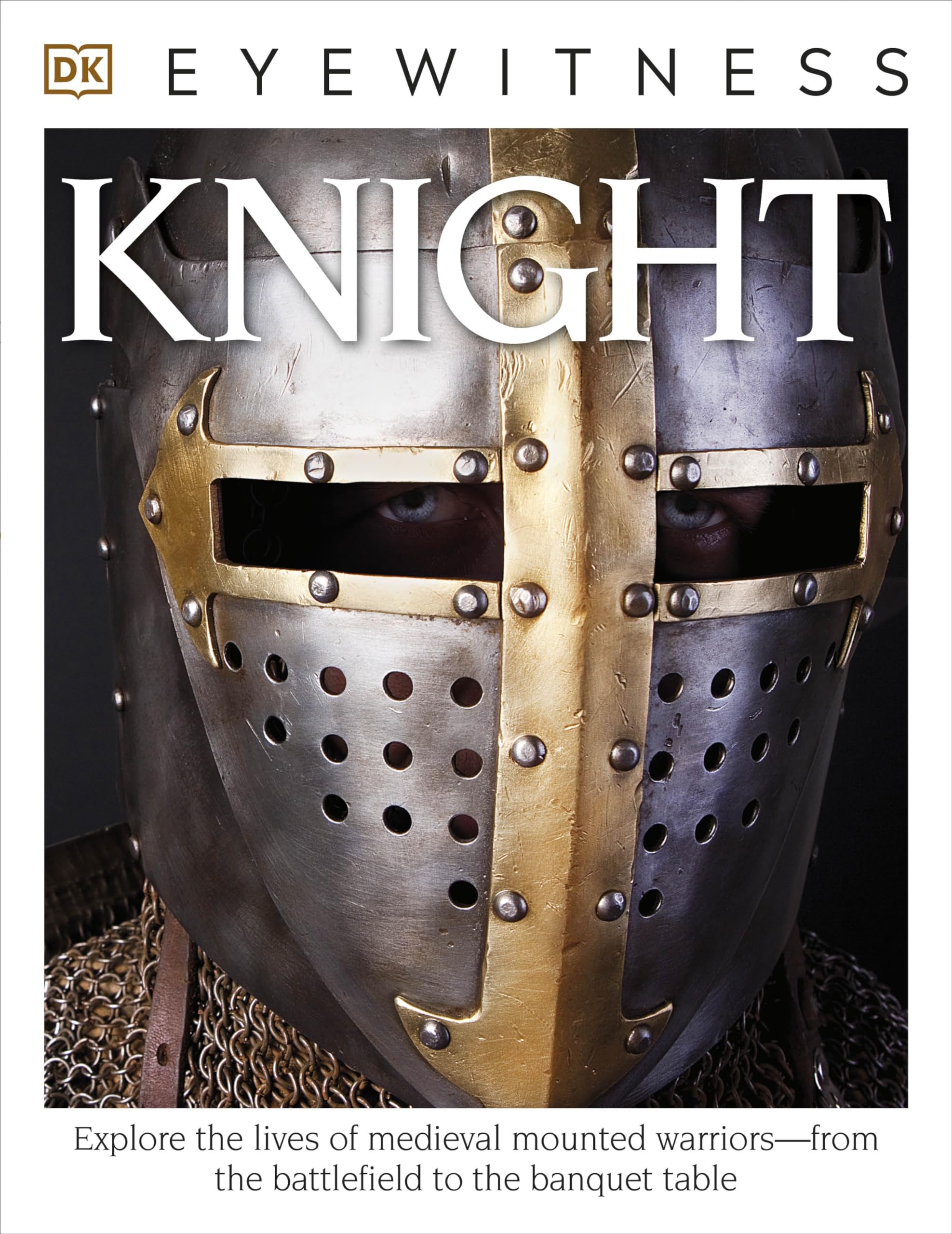 Eyewitness Knight: Explore the Lives of Medieval Mounted Warriors--from the Battlefield to the Banqu (DK Eyewitness)
