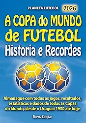 A COPA do MUNDO de FUTEBOL Historia e Recordes: Almanaque com todos os jogos, resultados, estatísticas e dados de todas as Copas do Mundo, desde o Uruguai 1930 até hoje