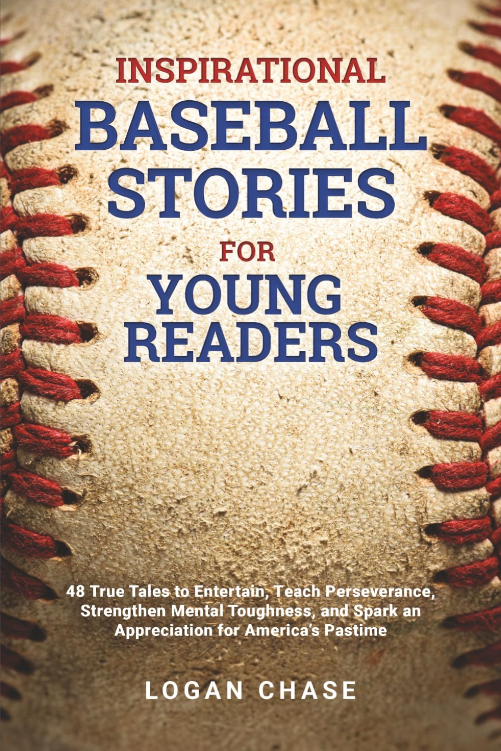 Inspirational Baseball Stories for Young Readers: 48 True Tales to Entertain, Teach Perseverance, Strengthen Mental Toughness, and Spark an Appreciation for America's Pastime