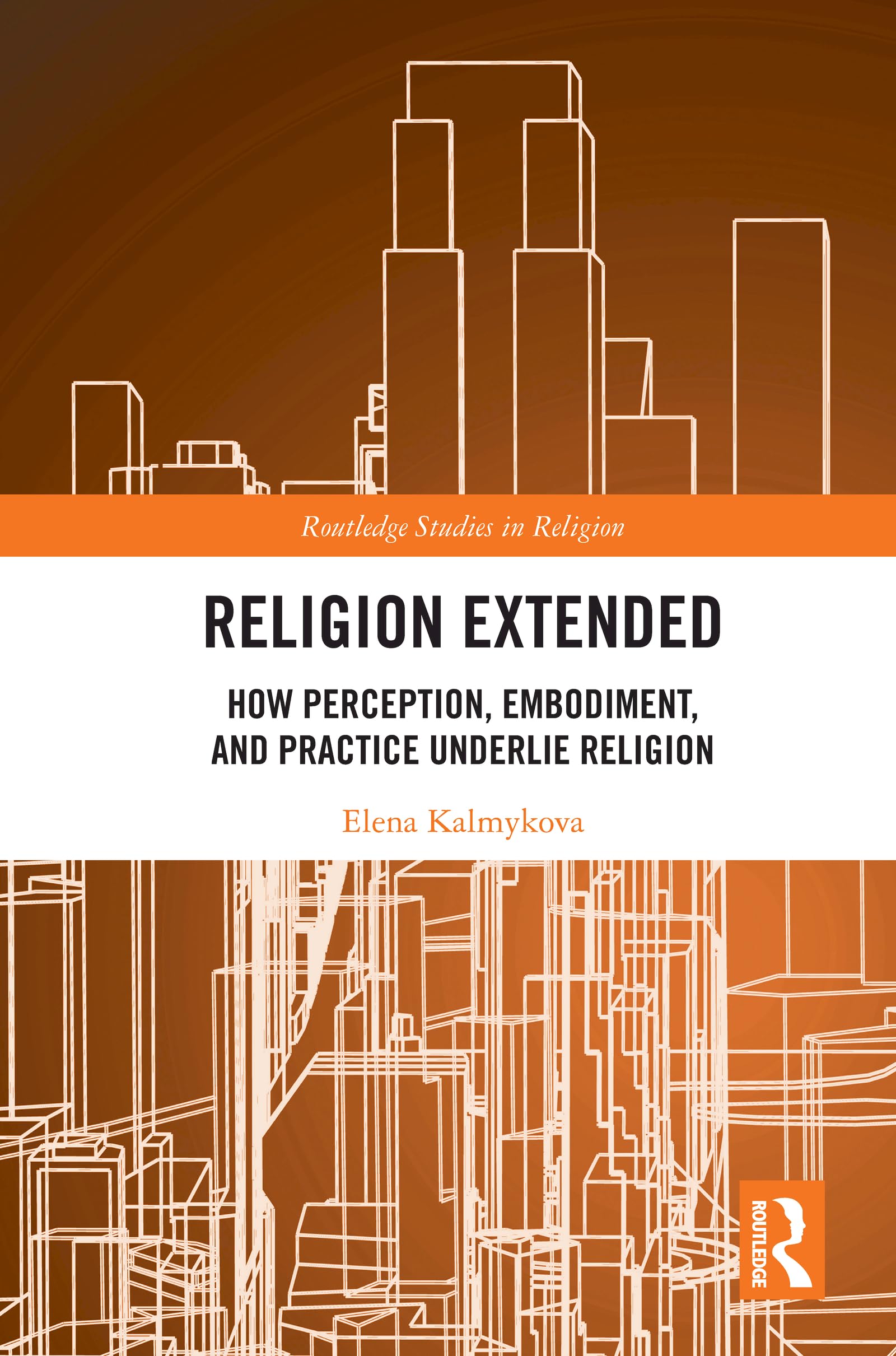 Religion Extended: How Perception, Embodiment, and Practice Underlie Religion (Routledge Studies in Religion)