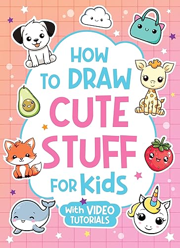 How to Draw Cute Stuff for Kids: Learn How to Draw Everything and Anything in the Cutest Style Ever From Real Artists with Video Tutorials Included!