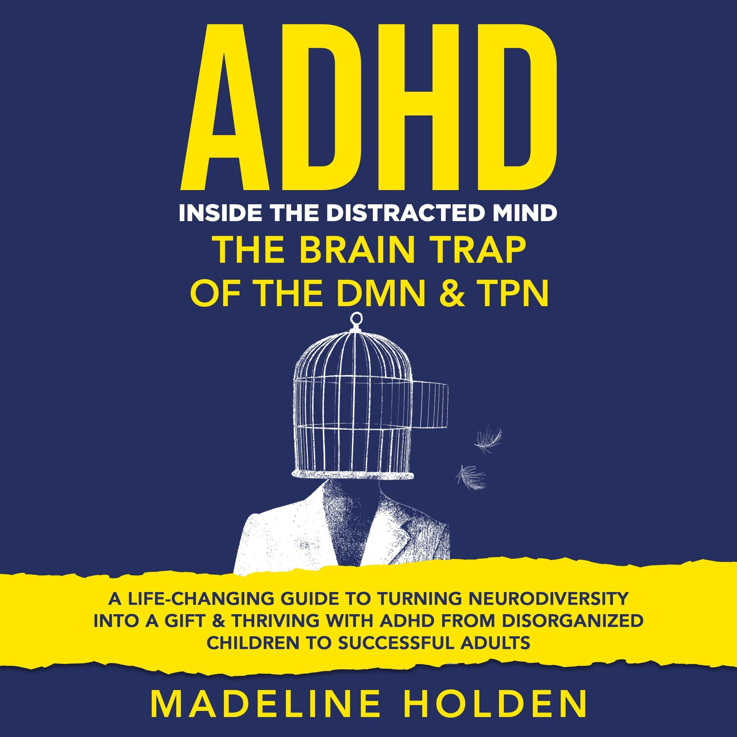 ADHD: Inside the Distracted Mind, the Brain Trap of the DMN & TPN - A Life-Changing Guide to Turning Neurodiversity into a Gift & Thriving with ADHD from Disorganized Children to Successful Adults