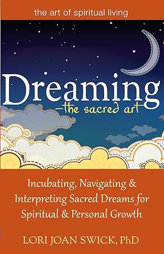 Dreaming—The Sacred Art: Incubating, Navigating and Interpreting Sacred Dreams for Spiritual and Personal Growth (The Art of Spiritual Living)