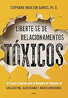 Liberte-se de relacionamentos tóxicos: 10 passos essenciais para se recuperar de situações de gaslighting, narcisismo e abuso emocional