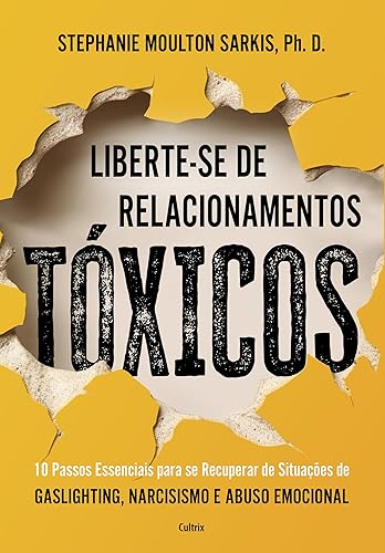 Liberte-se de Relacionamentos Tóxicos: 10 Passos Essenciais Para se Recuperar de Situações de Gaslighting, Narcisismo e Abuso Emocional