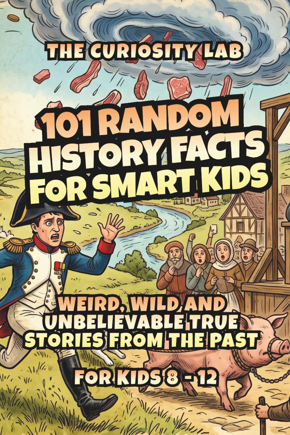 101 Random History Facts for Smart Kids: Weird, Wild, and Unbelievable True Stories from the Past