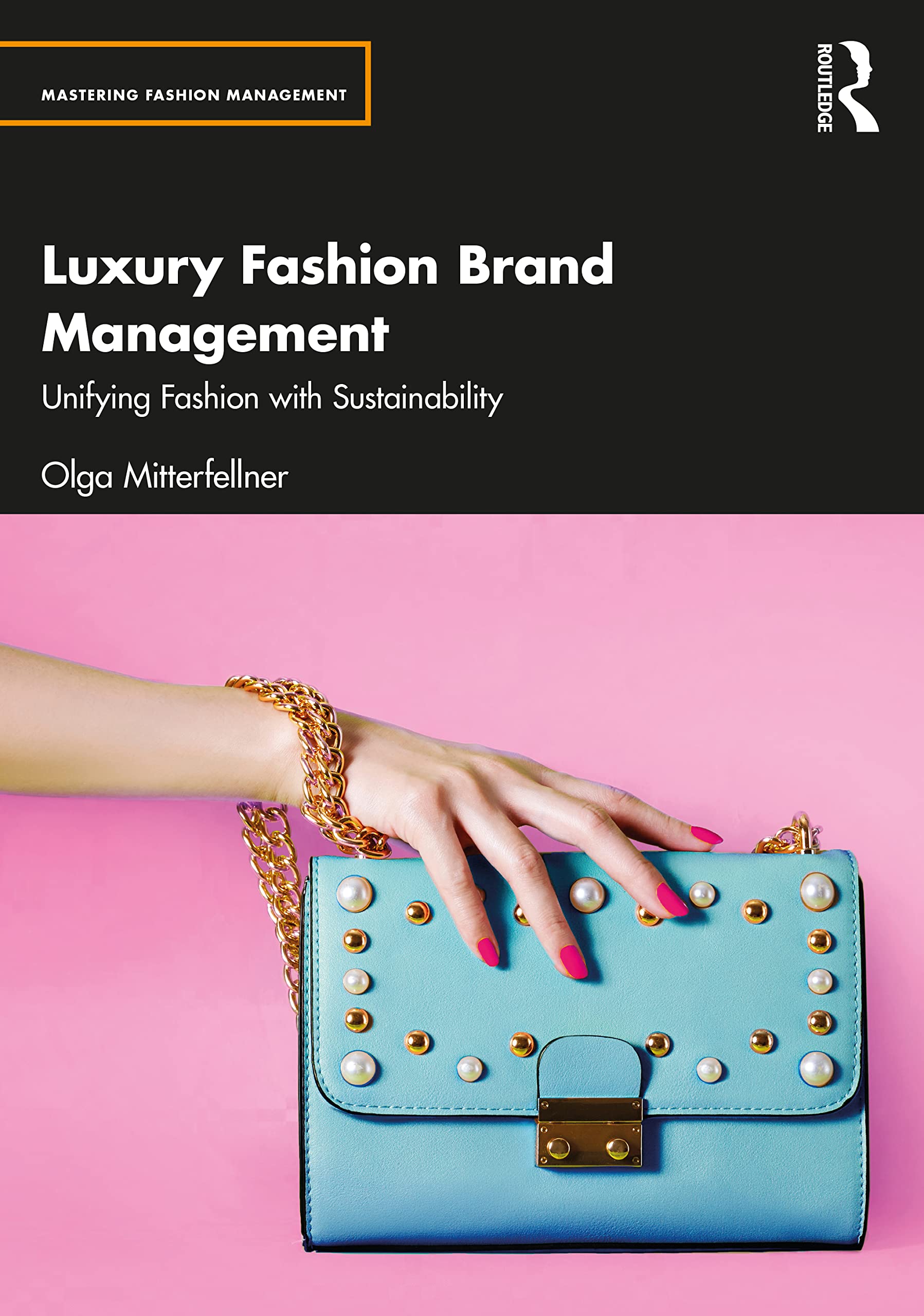 Luxury Fashion Brand Management: Unifying Fashion with Sustainability (Mastering Fashion Management)