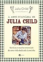 A arte culinária de julia Child: técnicas e receitas essenciais de uma vida dedicada à cozinha
