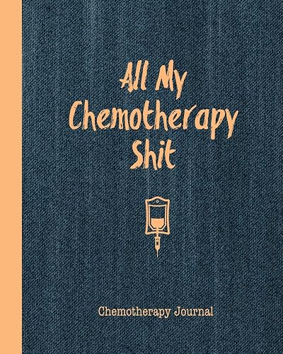 All My Chemotherapy Shit Chemotherapy Journal: Record Your Cancer Medical Treatment Cycle Charts For Side Effects &amp; Appointments Diary Book Gift