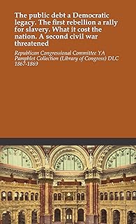 The public debt a Democratic legacy. The first rebellion a rally for slavery. What it cost the nation. A second civil war threatened