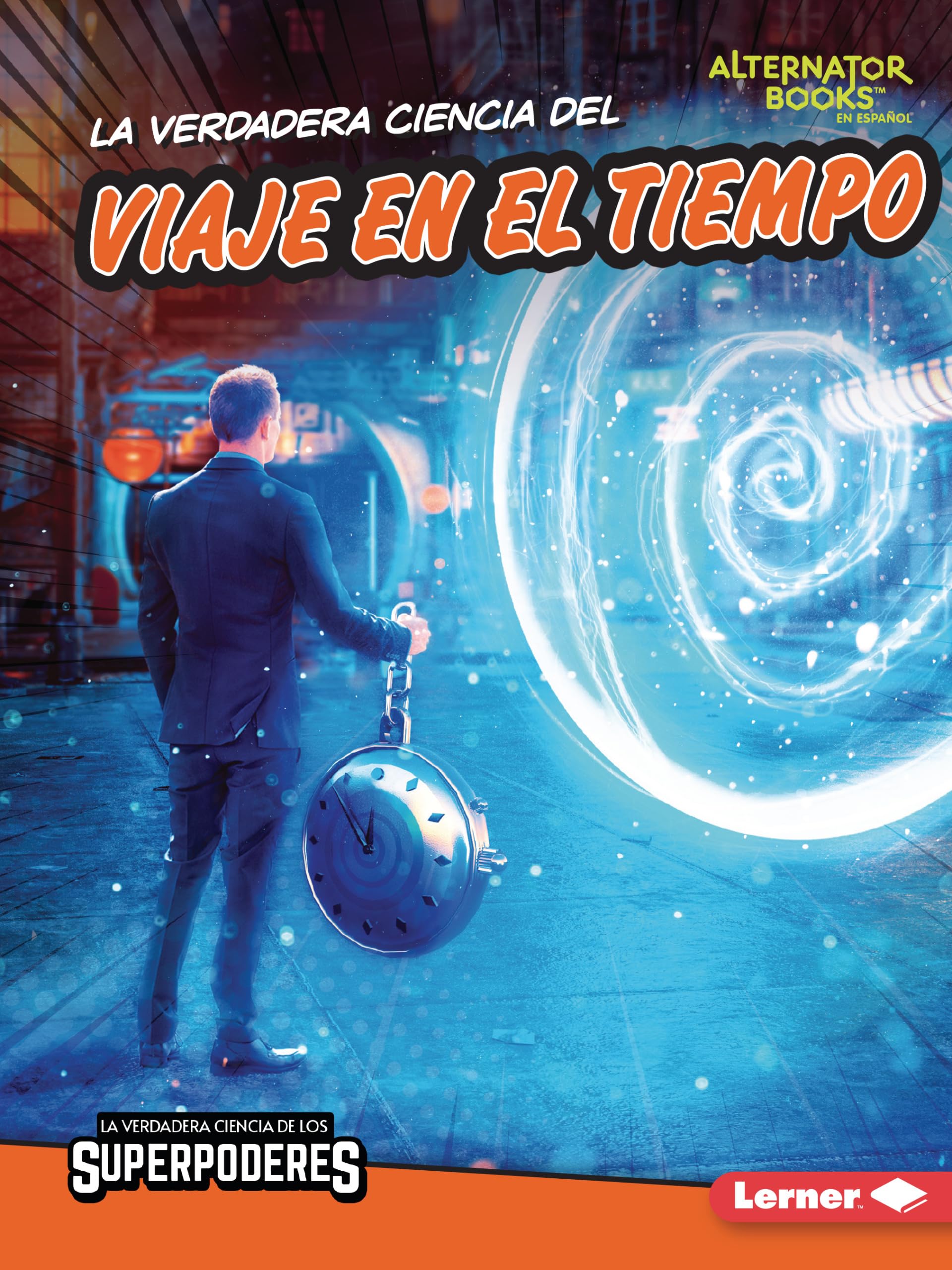 La verdadera ciencia del viaje en el tiempo/ The Real Science of Time Travel (La Verdadera Ciencia De Los Superpoderes/ the Real Science of Superpowers Alternator Books En Español)